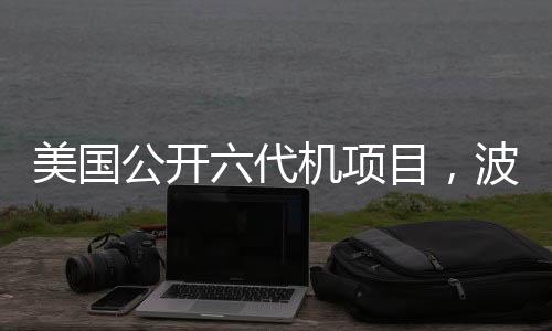 美國公開六代機(jī)項目，波音中標(biāo)引熱議，航空新時代的啟示