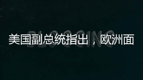 美國(guó)副總統(tǒng)指出，歐洲面臨的最大威脅并非來(lái)自俄羅斯——重塑地緣政治格局的新觀察