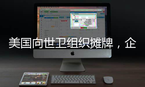 美國向世衛(wèi)組織攤牌，企圖推動美國人成為老大，一場全球視野下的權力博弈