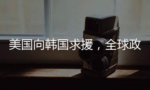 美國(guó)向韓國(guó)求援，全球政治經(jīng)濟(jì)壓力下的聯(lián)盟新動(dòng)態(tài)