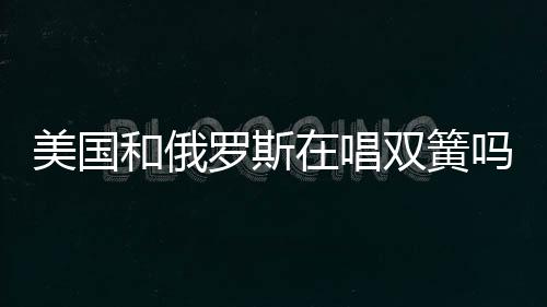 美國和俄羅斯在唱雙簧嗎？