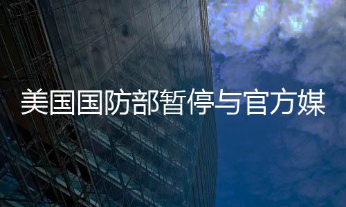 美國國防部暫停與官方媒體活動(dòng)，觀察內(nèi)外因素與影響