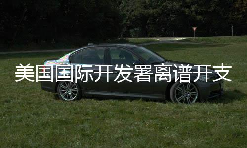 美國(guó)國(guó)際開(kāi)發(fā)署離譜開(kāi)支曝光，深度解讀與反思