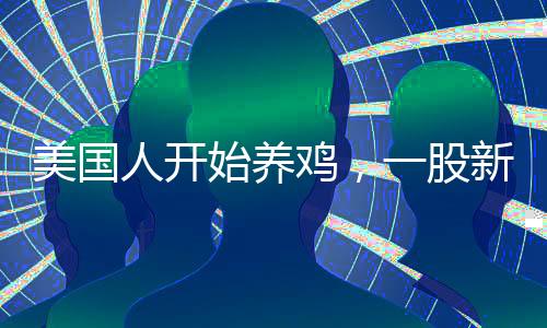 美國(guó)人開(kāi)始養(yǎng)雞，一股新的農(nóng)業(yè)熱潮席卷全國(guó)