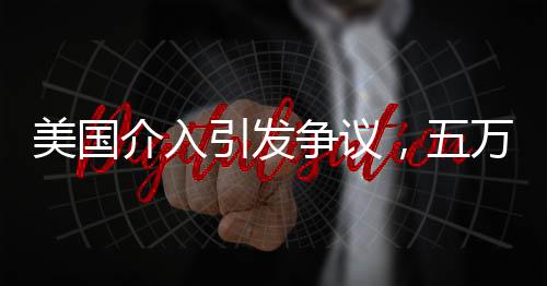 美國介入引發(fā)爭議，五萬人喪生背后的復(fù)雜議題——調(diào)停行動遭斥為幫兇