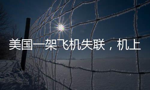 美國一架飛機(jī)失聯(lián)，機(jī)上載有十人，緊急搜救行動(dòng)展開