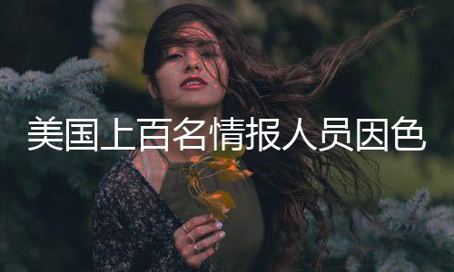 美國上百名情報(bào)人員因色情聊天被解雇，重塑職業(yè)道德的挑戰(zhàn)
