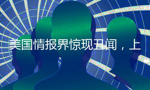 美國(guó)情報(bào)界驚現(xiàn)丑聞，上百名情報(bào)人員因色情聊天遭解雇