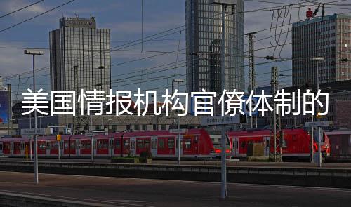 美國情報機構官僚體制的失序現(xiàn)象探討