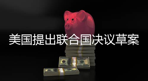 美國(guó)提出聯(lián)合國(guó)決議草案，尋求解決俄烏問(wèn)題之道