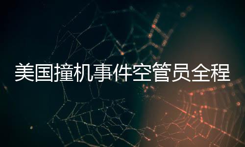 美國(guó)撞機(jī)事件空管員全程錄音曝光，深度解讀事故細(xì)節(jié)與反思安全漏洞