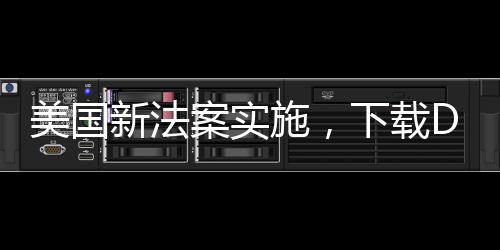 美國新法案實施，下載DeepSeek將面臨二十年監(jiān)禁風(fēng)險