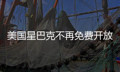 美國星巴克不再免費(fèi)開放，新的商業(yè)模式與消費(fèi)者體驗(yàn)變革