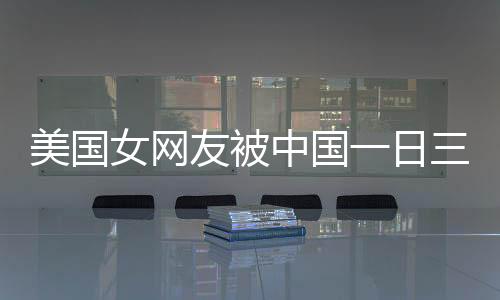 美國女網(wǎng)友被中國一日三餐震驚