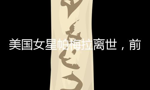 美國女星帕梅拉離世，前夫深情哀悼