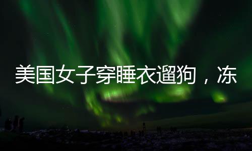 美國女子穿睡衣遛狗，凍死在自家后院，悲劇警示冬季保暖與寵物安全
