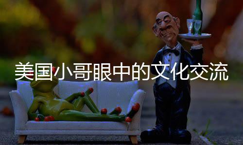 美國小哥眼中的文化交流，中國無需模仿美國文化的糟粕