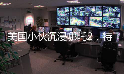 美國(guó)小伙沉浸哪吒2，特意扎上哪吒頭，東西方文化碰撞的奇妙體驗(yàn)