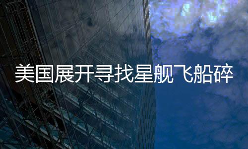 美國展開尋找星艦飛船碎片的任務
