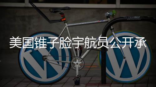 美國(guó)錐子臉宇航員公開承認(rèn)健康出現(xiàn)問題