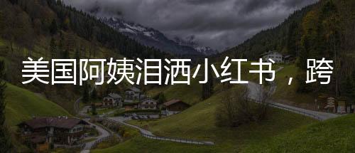 美國阿姨淚灑小紅書，跨文化交流的深情故事