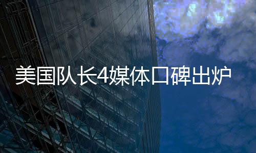 美國隊長4媒體口碑出爐，全新英雄傳奇引發(fā)熱議