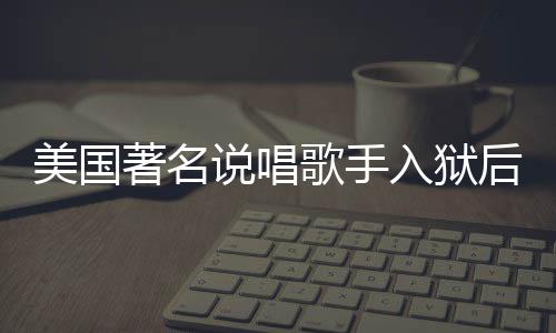 美國著名說唱歌手入獄后遭遇暴力侵害，引發(fā)社會關注