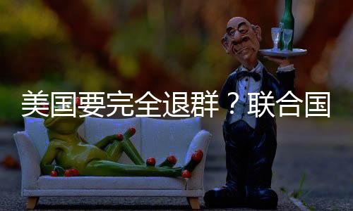 美國(guó)要完全退群？聯(lián)合國(guó)回應(yīng)