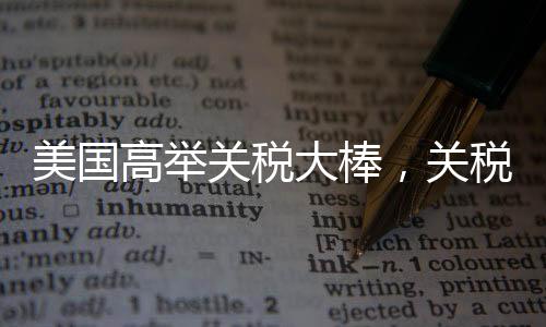 美國高舉關(guān)稅大棒，關(guān)稅風(fēng)暴之下，美股震蕩連連