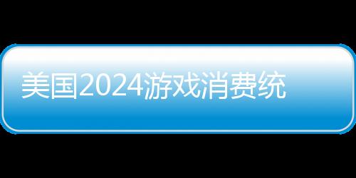 美國2024游戲消費統(tǒng)計：整體支出比前年下降9%
