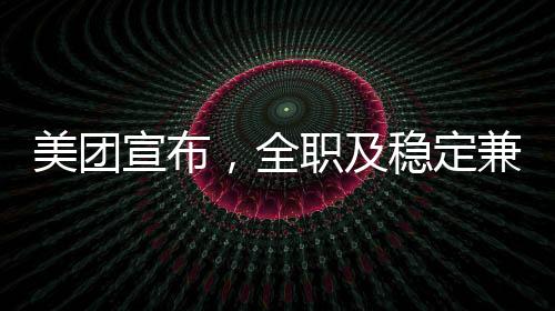美團(tuán)宣布，全職及穩(wěn)定兼職騎手將享受社保福利