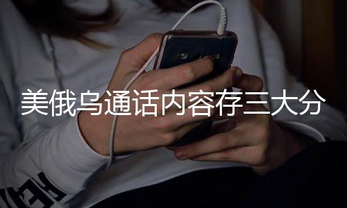 美俄烏通話內(nèi)容存三大分歧，全球關(guān)注下的地緣政治博弈