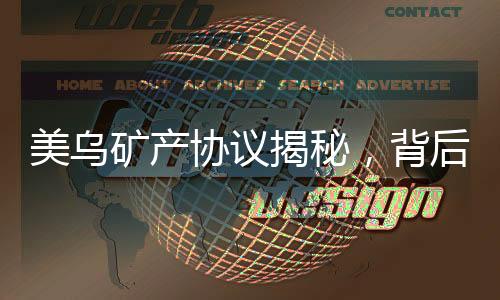 美烏礦產(chǎn)協(xié)議揭秘，背后的動因、內(nèi)容解析及影響展望