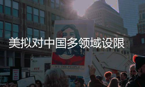 美擬對中國多領(lǐng)域設(shè)限 商務(wù)部回應(yīng)