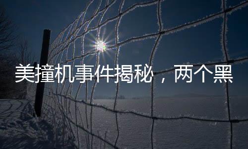 美撞機事件揭秘，兩個黑匣子已尋獲