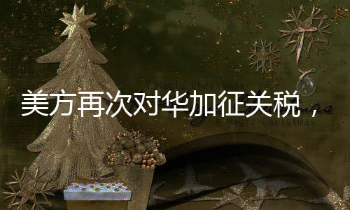 美方再次對華加征關(guān)稅，中方堅(jiān)決反對