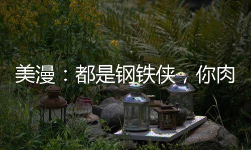 美漫：都是鋼鐵俠，你肉身爆星？