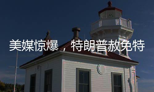 美媒驚爆，特朗普赦免特朗普，政治風(fēng)云再掀波瀾