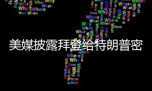 美媒披露拜登給特朗普密信全文——揭秘兩屆美國領(lǐng)導(dǎo)人的隱秘交流