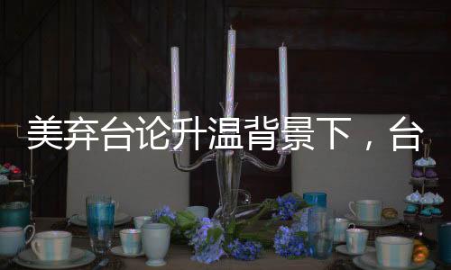 美棄臺(tái)論升溫背景下，臺(tái)獨(dú)勢(shì)力瑟瑟發(fā)抖