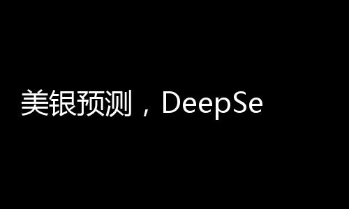 美銀預(yù)測，DeepSeek或成中國股市轉(zhuǎn)折點