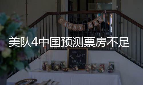 美隊4中國預(yù)測票房不足2億，深度分析與觀察