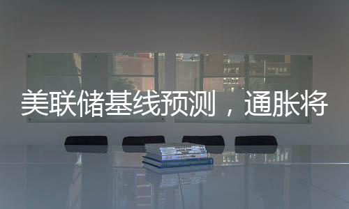 美聯(lián)儲(chǔ)基線預(yù)測(cè)，通脹將是暫時(shí)的