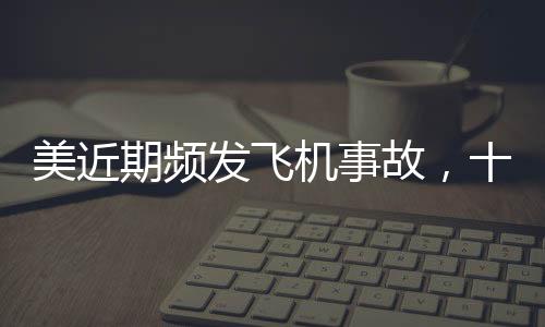 美近期頻發(fā)飛機(jī)事故，十五天內(nèi)六次驚魂瞬間，航空安全引發(fā)關(guān)注