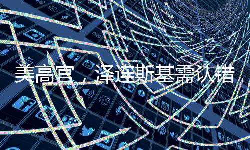 美高官，澤連斯基需認(rèn)錯(cuò)并改變立場(chǎng)