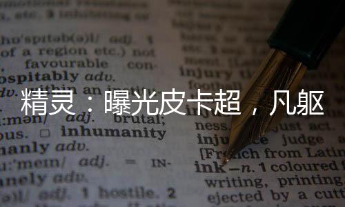 精靈：曝光皮卡超，凡軀比肩神明