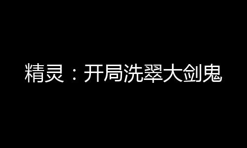 精靈：開局洗翠大劍鬼