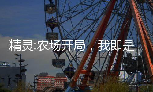 精靈:農(nóng)場開局，我即是大師