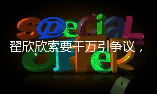 翟欣欣索要千萬引爭議，認(rèn)罪認(rèn)罰背后真相揭秘