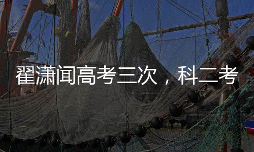 翟瀟聞高考三次，科二考五次——不屈的堅(jiān)持與成長(zhǎng)的足跡